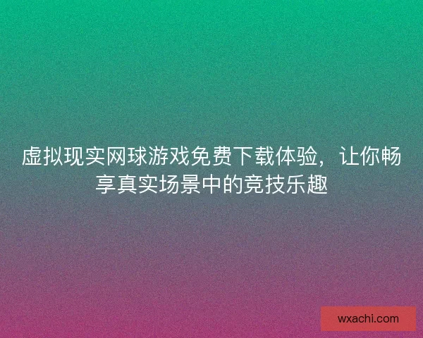 虚拟现实网球游戏免费下载体验，让你畅享真实场景中的竞技乐趣