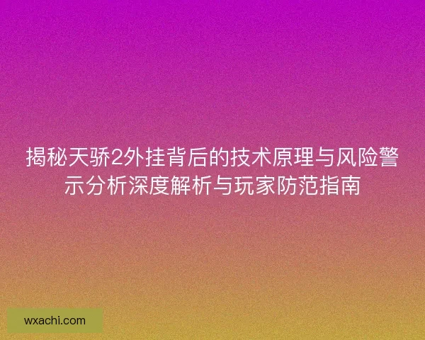 揭秘天骄2外挂背后的技术原理与风险警示分析深度解析与玩家防范指南