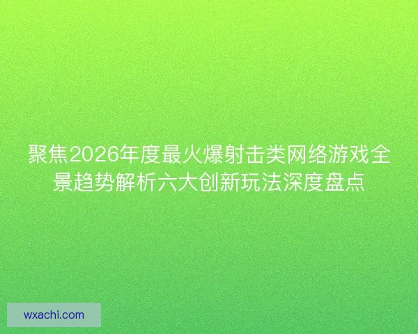 聚焦2026年度最火爆射击类网络游戏全景趋势解析六大创新玩法深度盘点