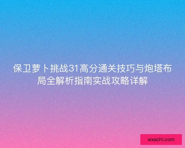 保卫萝卜挑战31高分通关技巧与炮塔布局全解析指南实战攻略详解