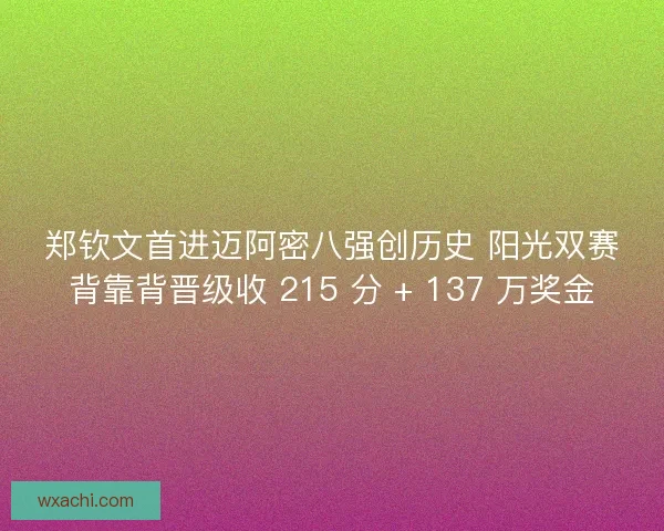 郑钦文首进迈阿密八强创历史 阳光双赛背靠背晋级收 215 分 + 137 万奖金